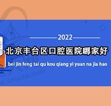 北京丰台区口腔医院哪家好？丰台区口腔医院前十榜单新鲜出炉