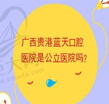 广西贵港蓝天口腔医院是公立医院吗？公布医院地址和价目表看挺正规