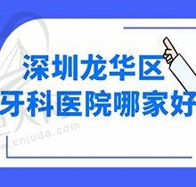 深圳龙华牙科医院排名前十发布，速查种植牙正畸哪家好推荐收藏