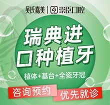 吴氏嘉美崇臣口腔种植牙瑞典进口12250元起，坚固耐用还送全瓷牙冠