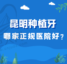 昆明市种植牙医院排名一览，瞅准种植牙技术哪家医院比较好都在这