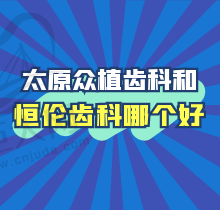 太原众植口腔和恒伦口腔哪个好？想找种牙正畸好医生看这附价格