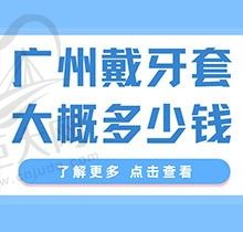 广州戴牙套大概多少钱？这有金属牙套/隐形/舌侧矫正收费标准