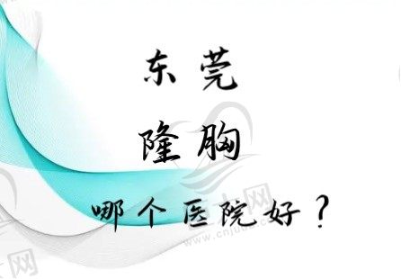 东莞哪家医院做假体隆胸好？隆胸医院排名前十名单看这里！