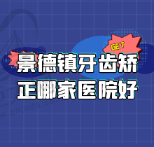 景德镇牙齿矫正哪家医院好？排行前五做矫正技术强口碑好花费不贵