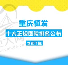 重庆植发正规医院排名榜公布，前三植发专科技术好价格都不贵耶