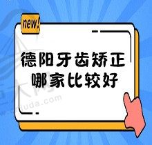 德阳牙齿矫正哪家比较好？分析本土牙科医院排行即可获晓