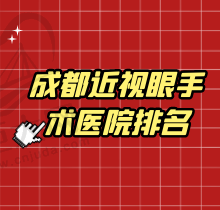 成都近视眼手术医院排名前十揭晓！是成都做近视手术技术好价钱实惠的