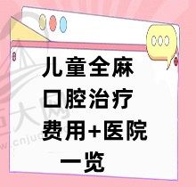 儿童全麻口腔治疗费用一览，国内做儿童全麻口腔治疗医院推荐