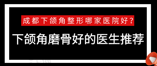 成都下颌角整形哪家医院好？