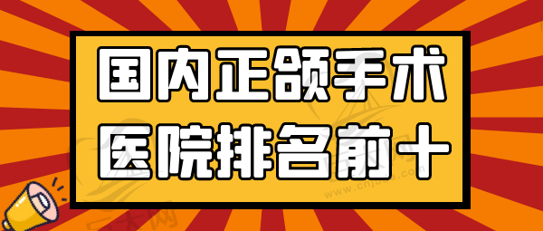 国内正颌手术医院排名前十 国内正颌手术医院排名前十