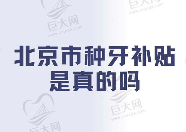 北京市种牙补贴是真的吗？北京种植牙补贴政策细则解读