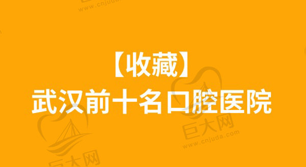 【收藏】武汉前十名口腔医院，都是武汉比较靠谱的口腔医院