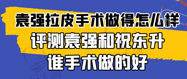 北京袁强拉皮手术做得怎么样好吗、袁强拉皮除皱有名