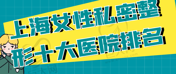 上海女性私密整形十大医院排名_上海私密整形手术医院排名