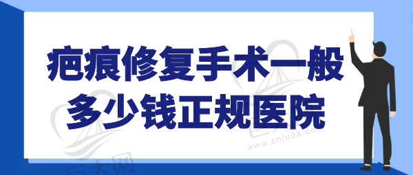 疤痕修复手术一般多少钱正规医院