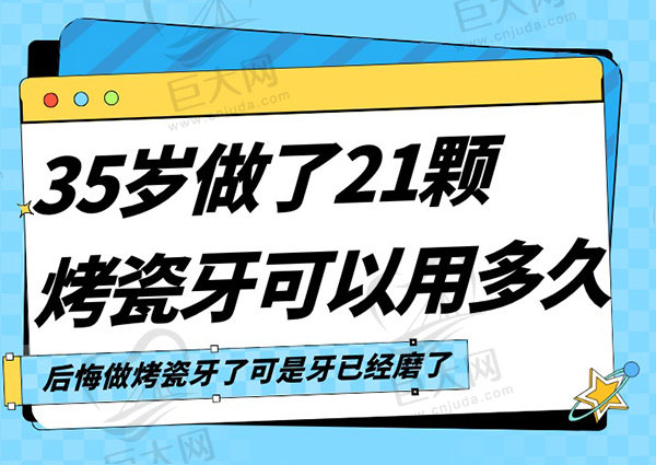 35岁做了21颗烤瓷牙可以用多久，后悔做烤瓷牙了可是牙已经磨了